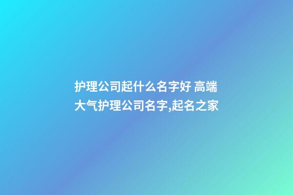 护理公司起什么名字好 高端大气护理公司名字,起名之家-第1张-公司起名-玄机派